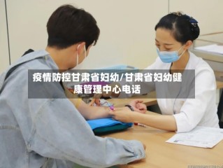 疫情防控甘肃省妇幼/甘肃省妇幼健康管理中心电话