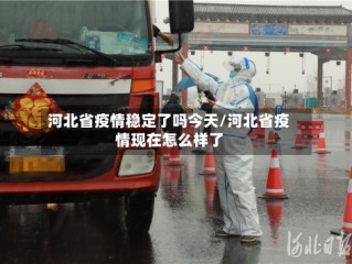 河北省疫情稳定了吗今天/河北省疫情现在怎么样了