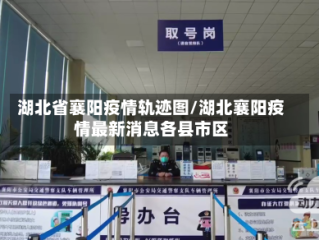 湖北省襄阳疫情轨迹图/湖北襄阳疫情最新消息各县市区