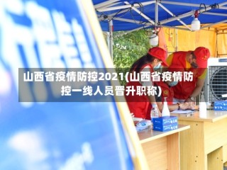 山西省疫情防控2021(山西省疫情防控一线人员晋升职称)