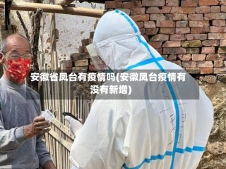 安徽省凤台有疫情吗(安徽凤台疫情有没有新增)