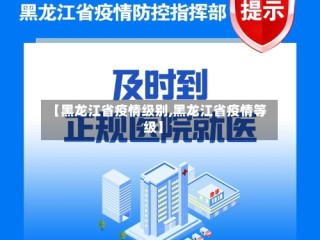 【黑龙江省疫情级别,黑龙江省疫情等级】