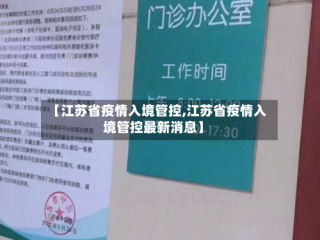 【江苏省疫情入境管控,江苏省疫情入境管控最新消息】