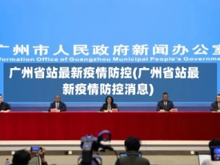 广州省站最新疫情防控(广州省站最新疫情防控消息)