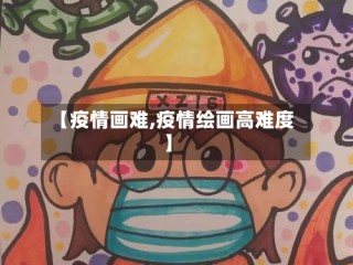 【疫情画难,疫情绘画高难度】
