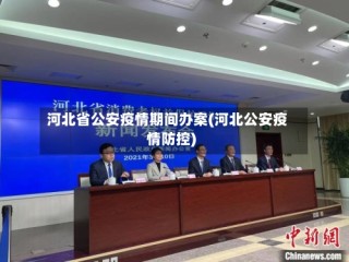 河北省公安疫情期间办案(河北公安疫情防控)