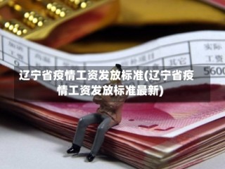 辽宁省疫情工资发放标准(辽宁省疫情工资发放标准最新)
