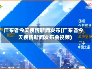 广东省今天疫情新闻发布(广东省今天疫情新闻发布会视频)