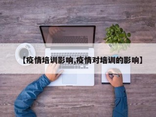 【疫情培训影响,疫情对培训的影响】