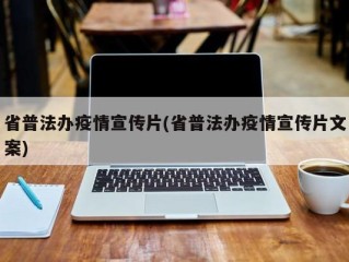 省普法办疫情宣传片(省普法办疫情宣传片文案)