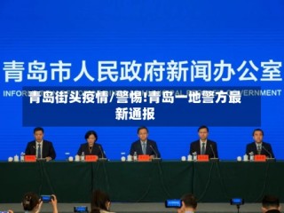 青岛街头疫情/警惕!青岛一地警方最新通报
