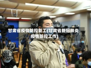 甘肃省疫情防控复工(甘肃省新冠肺炎疫情防控工作)