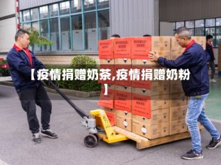【疫情捐赠奶茶,疫情捐赠奶粉】
