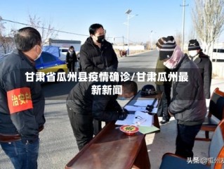 甘肃省瓜州县疫情确诊/甘肃瓜州最新新闻
