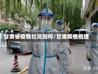 甘肃省疫情壮况如何/甘肃疫情梳理