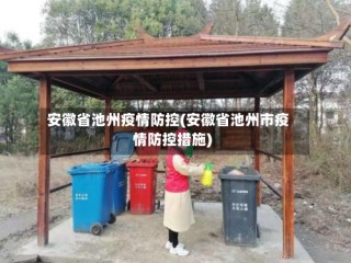 安徽省池州疫情防控(安徽省池州市疫情防控措施)