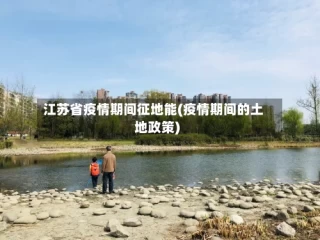 江苏省疫情期间征地能(疫情期间的土地政策)