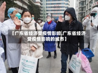 【广东省经济受疫情影响,广东省经济受疫情影响的城市】