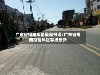 广东省揭阳疫情最新报道/广东省揭阳疫情风险等级最新