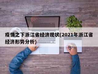 疫情之下浙江省经济现状(2021年浙江省经济形势分析)