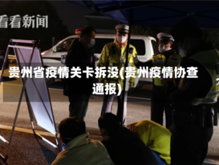 贵州省疫情关卡拆没(贵州疫情协查通报)