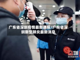 广东省深圳疫情最新通报/广东省深圳新型肺炎最新消息