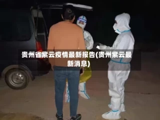 贵州省紫云疫情最新报告(贵州紫云最新消息)