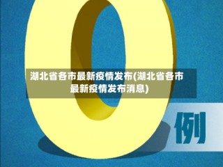 湖北省各市最新疫情发布(湖北省各市最新疫情发布消息)