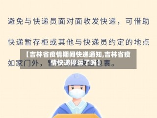 【吉林省疫情期间快递通知,吉林省疫情快递停运了吗】