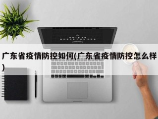广东省疫情防控如何(广东省疫情防控怎么样)