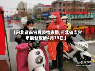 【河北省南宫县疫情直播,河北省南宫市最新疫情4月13日】