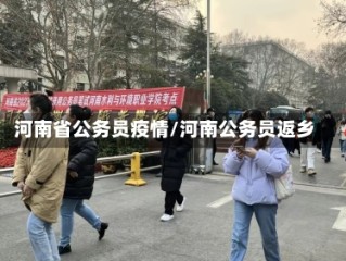 河南省公务员疫情/河南公务员返乡
