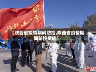 【陕西省疫情期间防控,陕西省疫情期间防控措施】