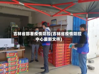 吉林省部署疫情防控(吉林省疫情防控中心最新文件)
