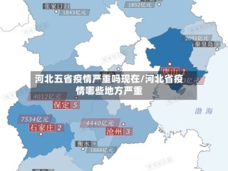 河北五省疫情严重吗现在/河北省疫情哪些地方严重