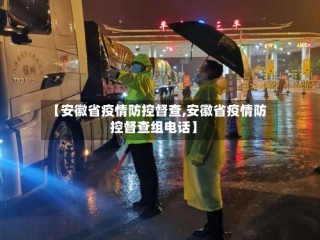【安徽省疫情防控督查,安徽省疫情防控督查组电话】