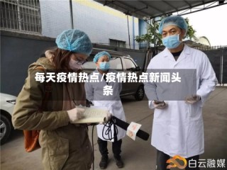 每天疫情热点/疫情热点新闻头条