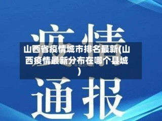山西省疫情城市排名最新(山西疫情最新分布在哪个县城)