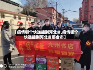 【疫情哪个快递能到河北省,疫情哪个快递能到河北省邢台市】