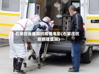 石家庄省医院抗疫情电影(石家庄抗疫新建医院)