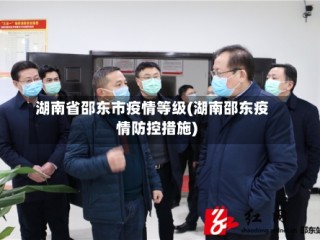 湖南省邵东市疫情等级(湖南邵东疫情防控措施)