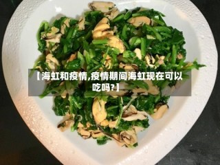 【海虹和疫情,疫情期间海虹现在可以吃吗?】