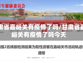 甘肃省嘉峪关有疫情了吗/甘肃省嘉峪关有疫情了吗今天
