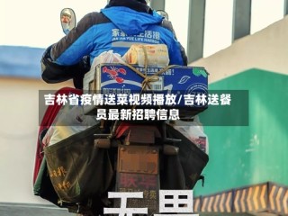 吉林省疫情送菜视频播放/吉林送餐员最新招聘信息