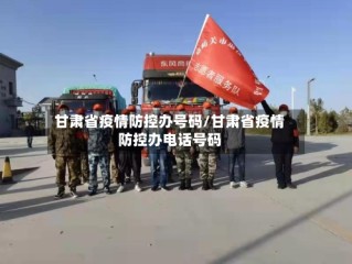甘肃省疫情防控办号码/甘肃省疫情防控办电话号码