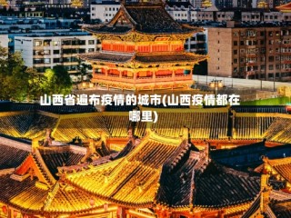 山西省遍布疫情的城市(山西疫情都在哪里)