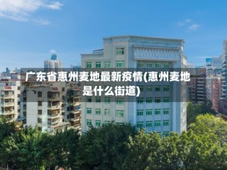 广东省惠州麦地最新疫情(惠州麦地是什么街道)