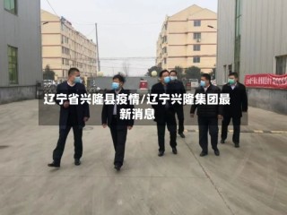 辽宁省兴隆县疫情/辽宁兴隆集团最新消息
