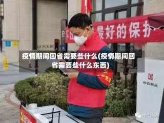疫情期间回省需要些什么(疫情期间回省需要些什么东西)