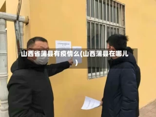 山西省蒲县有疫情么(山西蒲县在哪儿)